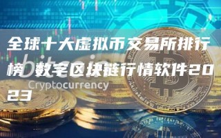全球十大虚拟币交易所排行榜 数字区块链行情软件2023